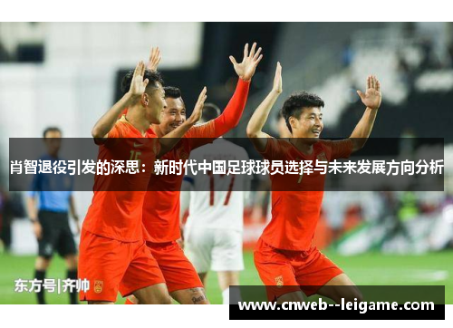 肖智退役引发的深思：新时代中国足球球员选择与未来发展方向分析