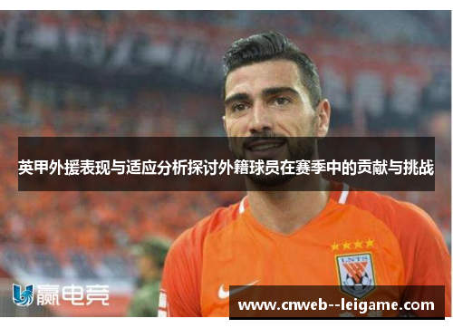 英甲外援表现与适应分析探讨外籍球员在赛季中的贡献与挑战 英甲外援表现与适应分析探讨外籍球员在赛季中的贡献与挑战