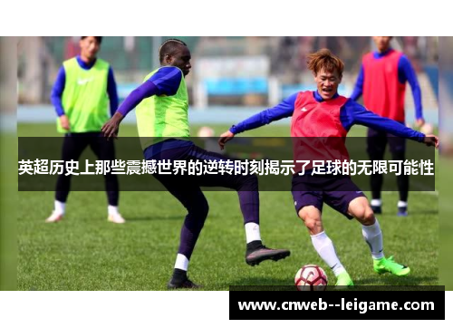 英超历史上那些震撼世界的逆转时刻揭示了足球的无限可能性 英超历史上那些震撼世界的逆转时刻揭示了足球的无限可能性