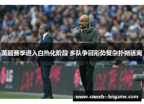 英超赛季进入白热化阶段 多队争冠形势复杂扑朔迷离 英超赛季进入白热化阶段 多队争冠形势复杂扑朔迷离