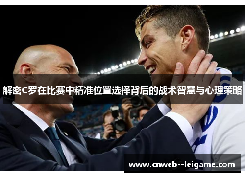解密C罗在比赛中精准位置选择背后的战术智慧与心理策略 解密C罗在比赛中精准位置选择背后的战术智慧与心理策略