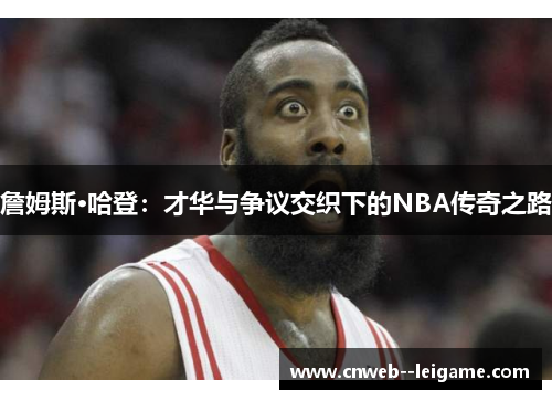 詹姆斯·哈登:才华与争议交织下的NBA传奇之路 詹姆斯·哈登:才华与争议交织下的NBA传奇之路