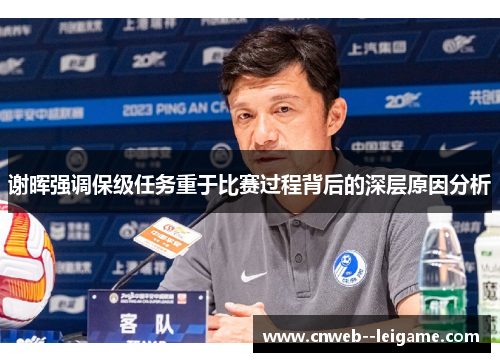 谢晖强调保级任务重于比赛过程背后的深层原因分析 谢晖强调保级任务重于比赛过程背后的深层原因分析