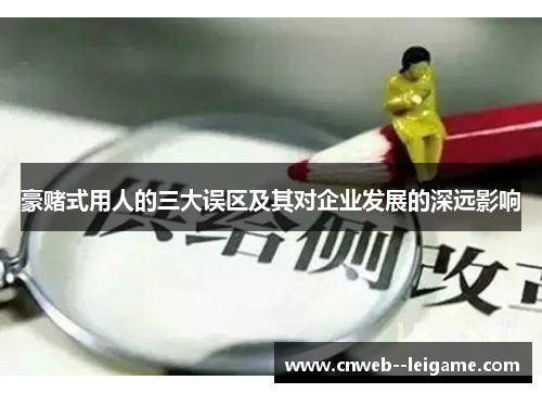 豪赌式用人的三大误区及其对企业发展的深远影响 豪赌式用人的三大误区及其对企业发展的深远影响