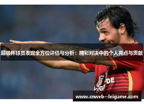 超级杯球员表现全方位评估与分析:精彩对决中的个人亮点与贡献 超级杯球员表现全方位评估与分析:精彩对决中的个人亮点与贡献