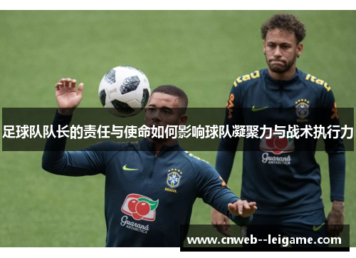 足球队队长的责任与使命如何影响球队凝聚力与战术执行力 足球队队长的责任与使命如何影响球队凝聚力与战术执行力
