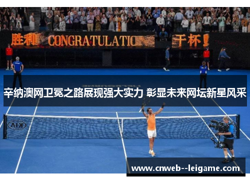 辛纳澳网卫冕之路展现强大实力 彰显未来网坛新星风采