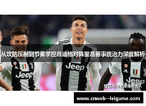 从攻防压制到节奏掌控吕迪格对阵里昂赛事统治力深度解析