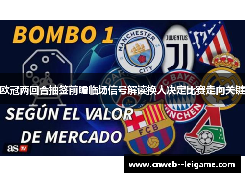 欧冠两回合抽签前瞻临场信号解读换人决定比赛走向关键