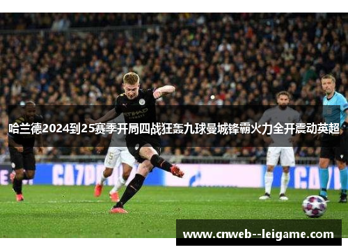 哈兰德2024到25赛季开局四战狂轰九球曼城锋霸火力全开震动英超