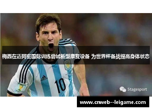 梅西在迈阿密国际训练尝试新型康复设备 为世界杯备战提高身体状态