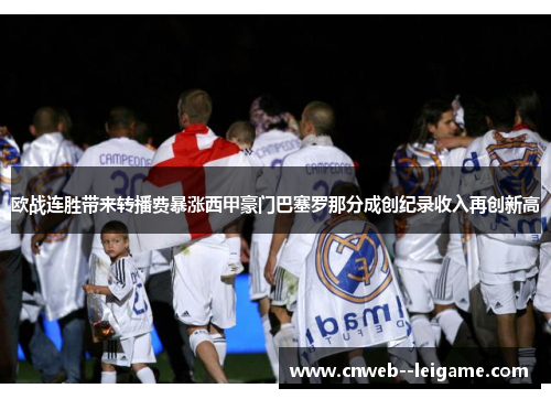 欧战连胜带来转播费暴涨西甲豪门巴塞罗那分成创纪录收入再创新高