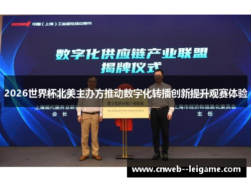 2026世界杯北美主办方推动数字化转播创新提升观赛体验 2026世界杯北美主办方推动数字化转播创新提升观赛体验