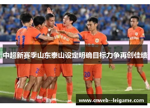 中超新赛季山东泰山设定明确目标力争再创佳绩 中超新赛季山东泰山设定明确目标力争再创佳绩