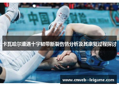 卡瓦哈尔遭遇十字韧带断裂伤情分析及其康复过程探讨 卡瓦哈尔遭遇十字韧带断裂伤情分析及其康复过程探讨