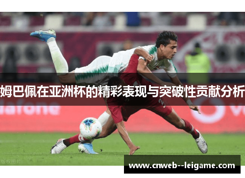 姆巴佩在亚洲杯的精彩表现与突破性贡献分析