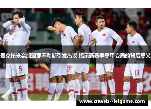 麦克托米奈加盟那不勒斯引发热议 揭示新赛季意甲变局的背后意义 麦克托米奈加盟那不勒斯引发热议 揭示新赛季意甲变局的背后意义