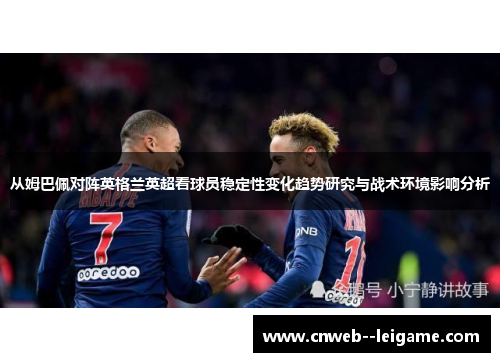 从姆巴佩对阵英格兰英超看球员稳定性变化趋势研究与战术环境影响分析 从姆巴佩对阵英格兰英超看球员稳定性变化趋势研究与战术环境影响分析