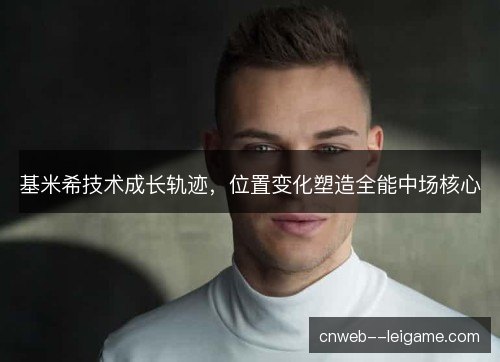 基米希技术成长轨迹，位置变化塑造全能中场核心
